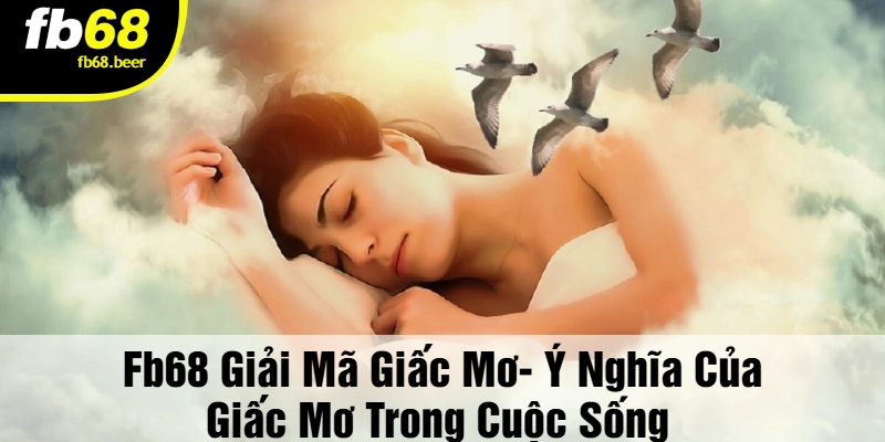 FB68 Giải Mã Giấc Mơ- Ý Nghĩa Của Giấc Mơ Trong Cuộc Sống